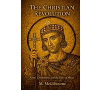 The Christian Revolution: Rome, Constantine, and the Edict of Milan | AD 313