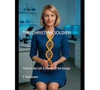 THE CHRISTIAN SOLDIER: Truth in the Cell: Evidence of the Designer