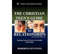 The Christian Teen's Guide to Relationships: Exploring Issues and Answers for Healthy Relationships