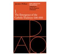 The Christian Tradition: A History of the Development of Doctrine, Volume 1: The Emergence of the Catholic Tradition (100-600)