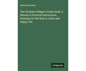 The Christian Villager's Guide-book. A Manual of Practical Instructions, Pointing Out the Way to a Holy and Happy Life