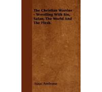 The Christian Warrior - Wrestling With Sin, Satan, The World And The Flesh.