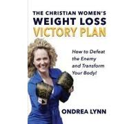 The Christian Women's Weight Loss Victory Plan: How To Defeat The Enemy And Transform Your Body