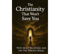 The Christianity That Won’t Save You: Why Most Believers Are on the Wrong Road