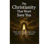 The Christianity That Won’t Save You: Why Most Believers Are on the Wrong Road