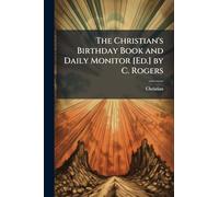 The Christian's Birthday Book and Daily Monitor [Ed.] by C. Rogers