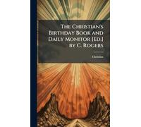 The Christian's Birthday Book and Daily Monitor [Ed.] by C. Rogers