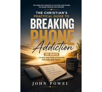 The Christian's Practical Guide to Breaking Phone Addiction: Days to Reclaim Your Attention for God and Family