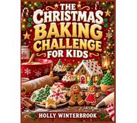 THE CHRISTMAS BAKING CHALLENGE FOR KIDS: 30 Easy Festive Recipes, Decorating Missions, Kitchen Mysteries, and Holiday Games for Young Bakers Ages 6-12