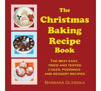 The Christmas Baking Recipe Book: The Best Easy, Tried And Tested Cakes, Puddings And Dessert Recipes