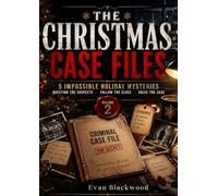 THE CHRISTMAS CASE FILES: 5 Impossible Holiday Mysteries to Solve Before Christmas: Examine the Evidence, Question the Suspects & Crack Every Case