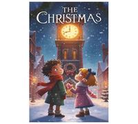 The Christmas Clock: A Magical Time-Twisting Adventure for Kids Ages 3-8 - A Heartwarming Christmas Tale of Courage, Friendship & Wonder