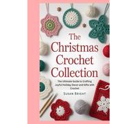 The Christmas Crochet Collection: The Ultimate Guide to Crafting Joyful Holiday Decor and Gifts with Crochet