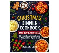 THE CHRISTMAS DINNER COOKBOOK FOR BOYS AND GIRLS: 50+ Fun and Easy Holiday Recipes to Make Christmas Magical for Kids