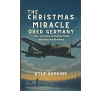 The Christmas Miracle Over Germany: The True Story of Enemy Pilots Who Became Brothers
