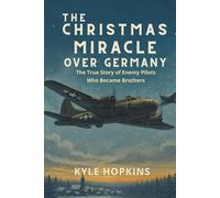 The Christmas Miracle Over Germany: The True Story of Enemy Pilots Who Became Brothers