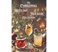 The Christmas Mixology and Mocktail Collection: Delicious, Guilt-Free, Zero Proof, Non Alcoholic Recipe's Everyone Will LOVE