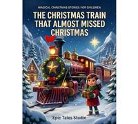 The Christmas Train That Almost Missed Christmas: A Magical Christmas Adventure About Kindness, Courage, and the Joy of Giving