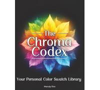 The Chroma Codex - Your Personal Color Swatch Library: The Complete Creative Toolkit & Workbook for Color Lovers from Beginners to Pro Artists