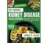 The Chronic Kidney Disease Solution: A Comprehensive recipe, meal plan and nutrition guide to reverse and manage CKD