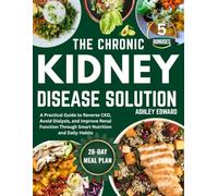 The Chronic Kidney Disease Solution: A Practical Guide to Reverse CKD, Avoid Dialysis, and Improve Renal Function Through Smart Nutrition and Daily Habits