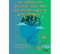The Chronic Pain Detective: Solve Your Own Mystery When No One Else Will