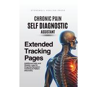 The Chronic Pain Self Diagnostic Assistant: Extended Tracking Pages: Additional Daily and Weekly Logs for Ongoing Symptom Tracking & Pattern Discovery