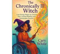 The Chronically Ill Witch: Low-Energy Magic for Chronic Pain, Limited Mobility, and Sustainable Practice