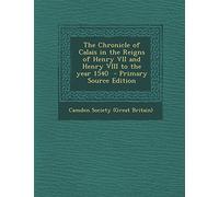 The Chronicle of Calais in the Reigns of Henry VII and Henry VIII to the Year 1540 - Primary Source Edition