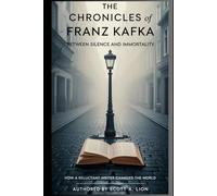 The chronicles Franz Kafka: Between Silence and Immortality: How a Reluctant Writer Changed the World