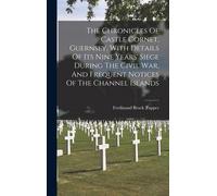 The Chronicles Of Castle Cornet, Guernsey, With Details Of Its Nine Years' Siege During The Civil War, And Frequent Notices Of The Channel Islands