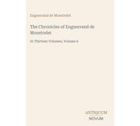 The Chronicles of Enguerrand de Monstrelet: In Thirteen Volumes, Volume 6