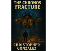 The Chronos Fracture: The Chronos Fracture A Reality-Bending Time Travel Thriller from the Mind of Chris G