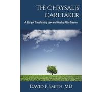 The Chrysalis Caretaker: A Story of Transforming Love and Healing After Trauma