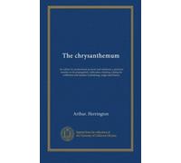 The chrysanthemum: its culture for professional growers and amateurs; a practical treatise on its propagation, cultivation, training, raising for exhibition and market, hybridizing, origin and history