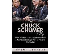 The Chuck Schumer Story: From Brooklyn to the Senate Floor: How a Relentless Strategist Rose to Power in Washington