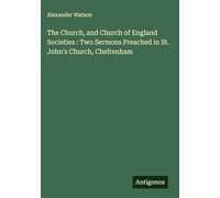 The Church, and Church of England Societies : Two Sermons Preached in St. John's Church, Cheltenham