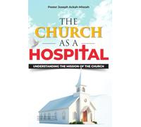 THE CHURCH AS A HOSPITAL: UNDERSTANDING THE MISSION OF THE CHURCH