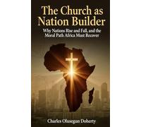 The Church as Nation Builder: Why Nations Rise and Fall, and the Moral Path Africa Must Recover