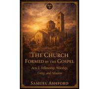 The Church Formed By The Gospel: Acts 2, Fellowship, Worship, Unity, and Mission