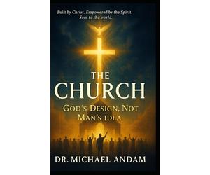 THE CHURCH GOD’S DESIGN, NOT MAN’S IDEA: Built by Christ, Empowered by the Spirit. Sent to the world.