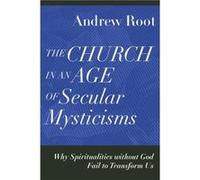 The Church in an Age of Secular Mysticisms Why Spiritualities without God Fail to Transform Us by Andrew Root Andrew Root (Auteur)