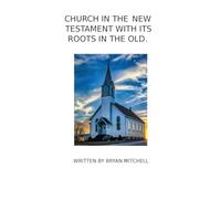 The Church in the New Testament with It's Roots in the Old.: "That They All May Be One"