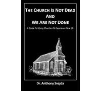 The Church Is Not Dead And We Are Not Done: A Guide For Dying Churches To Experience New Life