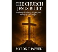 The Church Jesus Built: Exploring the Identity, Purpose, and Destiny of God's People