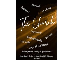 The Church: Looking At Life's Lessons Through a Spiritual Lens or Everything I Needed to Know About Life I Learned in Church