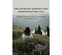 The Church of Almighty God: Replacing Jesus Since 2000: A Biblical and Theological Examination of a Modern Cult