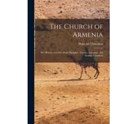 The Church Of Armenia: Her History, Doctrine, Rule, Discipline, Liturgy, Literature, And Existing Condition