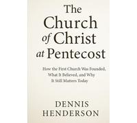 The Church of Christ at Pentecost: How the First Church Was Founded, What It Believed, and Why It Still Matters Today