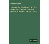 The Church of Christ Pourtrayed, as to the Peculiar Character of Its Unity, Ordinances, Visibility and Spirituality